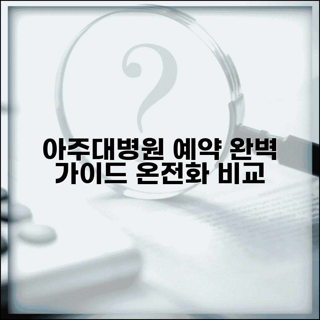 아주대병원 예약 방법 완벽 가이드 | 온라인과 전화 예약 비교