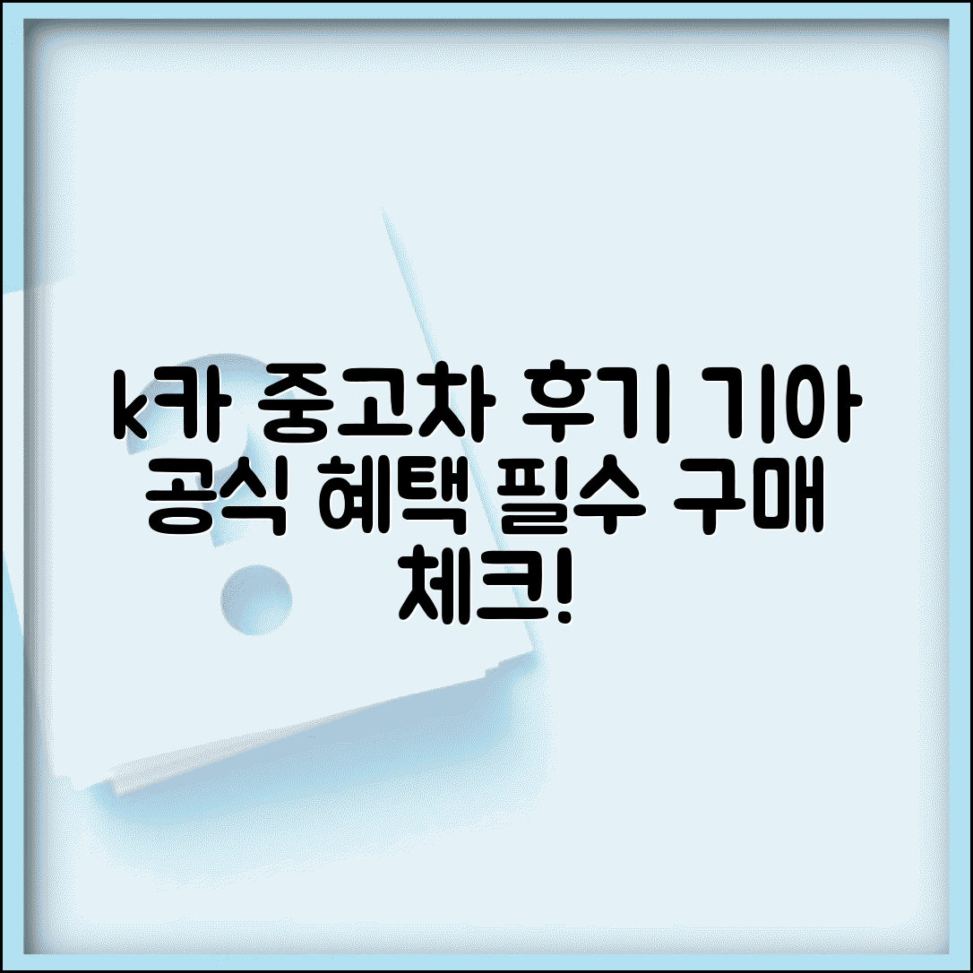 k카 중고차 후기 | 기아 공식 중고차 가격 및 혜택, 구매 전 필수 확인 사항
